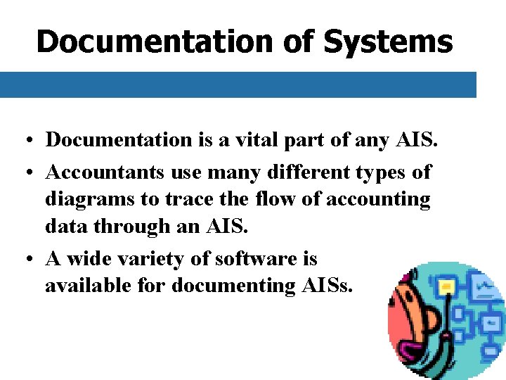 Documentation of Systems • Documentation is a vital part of any AIS. • Accountants