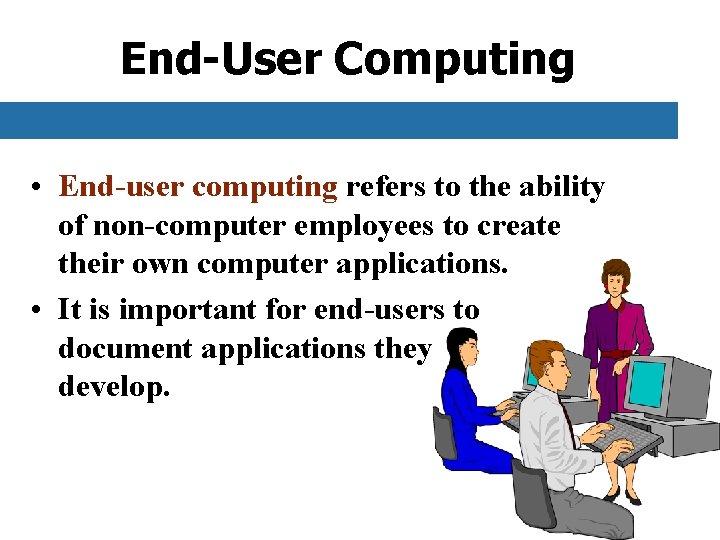 End-User Computing • End-user computing refers to the ability of non-computer employees to create