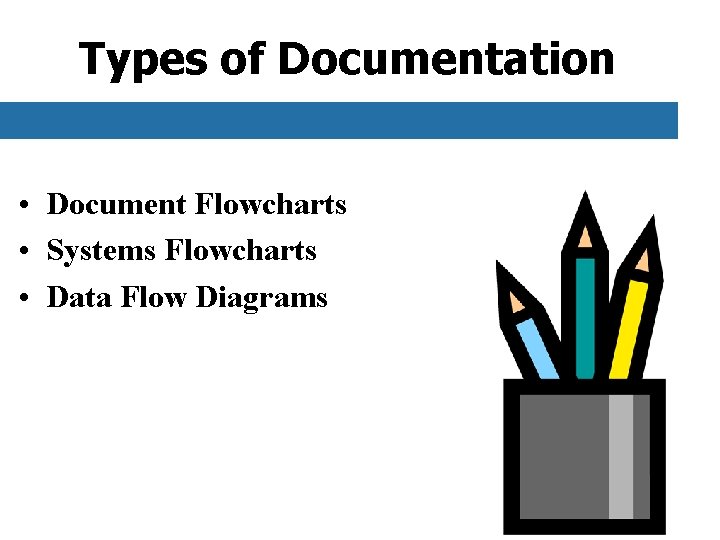 Types of Documentation • Document Flowcharts • Systems Flowcharts • Data Flow Diagrams 