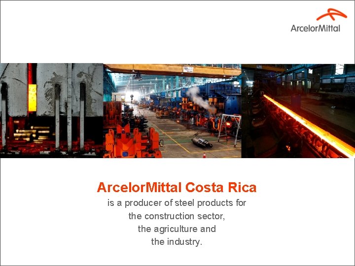 Arcelor. Mittal Costa Rica is a producer of steel products for the construction sector,