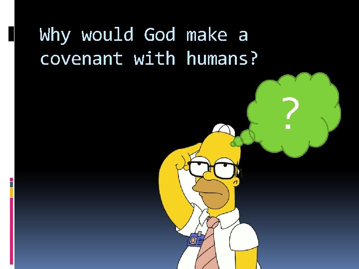 Why would God make a covenant with humans? ? 