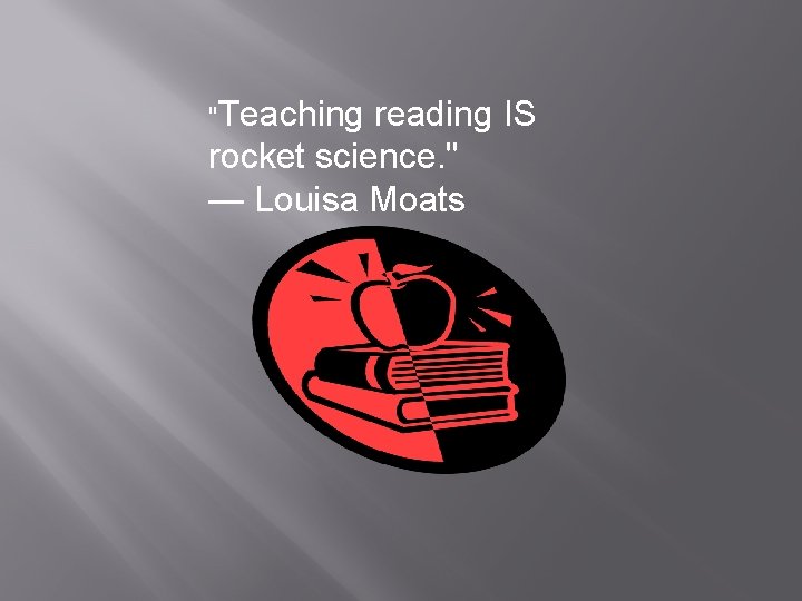 "Teaching reading IS rocket science. " — Louisa Moats 