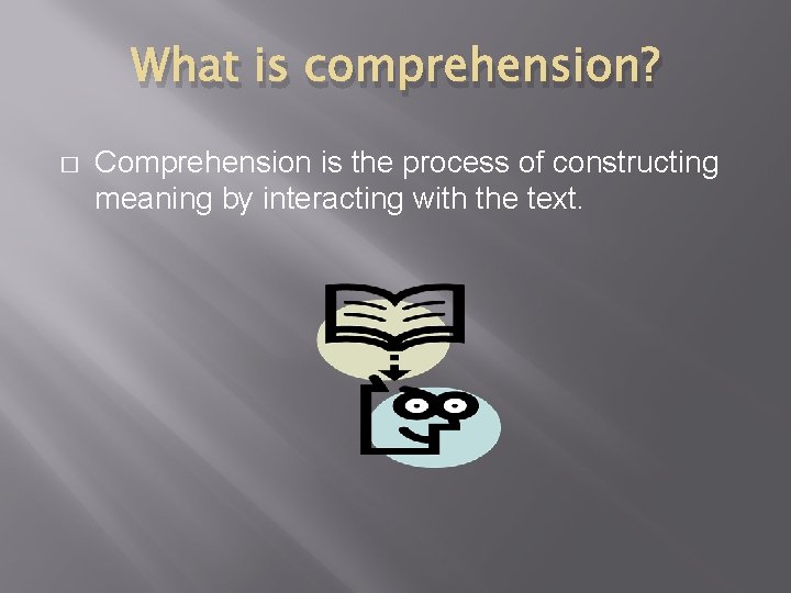 What is comprehension? � Comprehension is the process of constructing meaning by interacting with