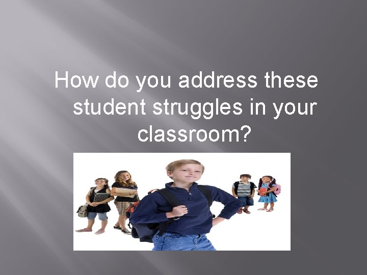 How do you address these student struggles in your classroom? 
