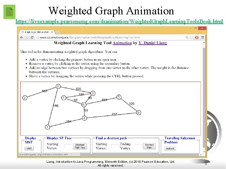 Weighted Graph Animation https: //liveexample. pearsoncmg. com/dsanimation/Weighted. Graph. Learning. Toole. Book. html Liang, Introduction