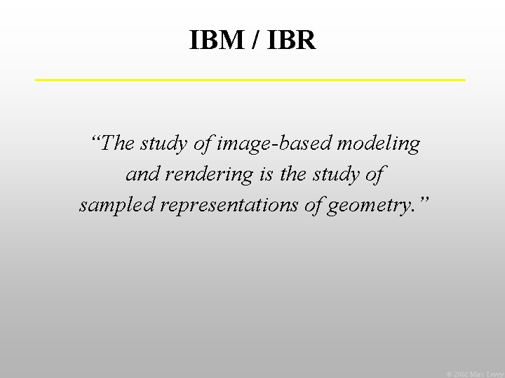 IBM / IBR “The study of image-based modeling and rendering is the study of