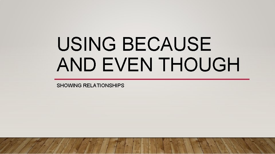 USING BECAUSE AND EVEN THOUGH SHOWING RELATIONSHIPS 
