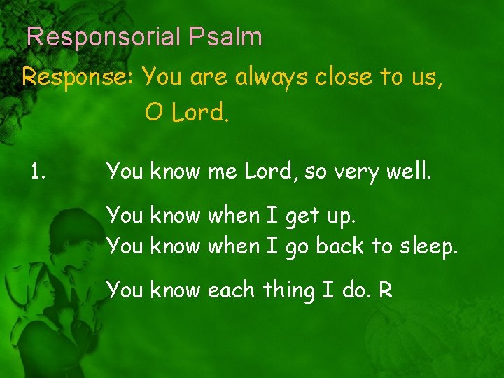 Responsorial Psalm Response: You are always close to us, O Lord. 1. You know