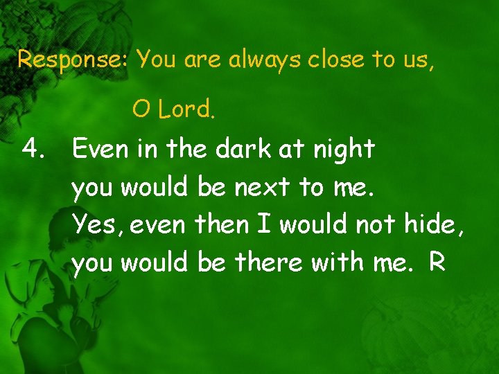 Response: You are always close to us, O Lord. 4. Even in the dark