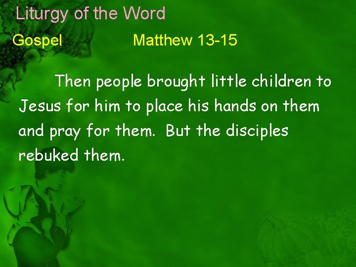 Liturgy of the Word Gospel Matthew 13 -15 Then people brought little children to