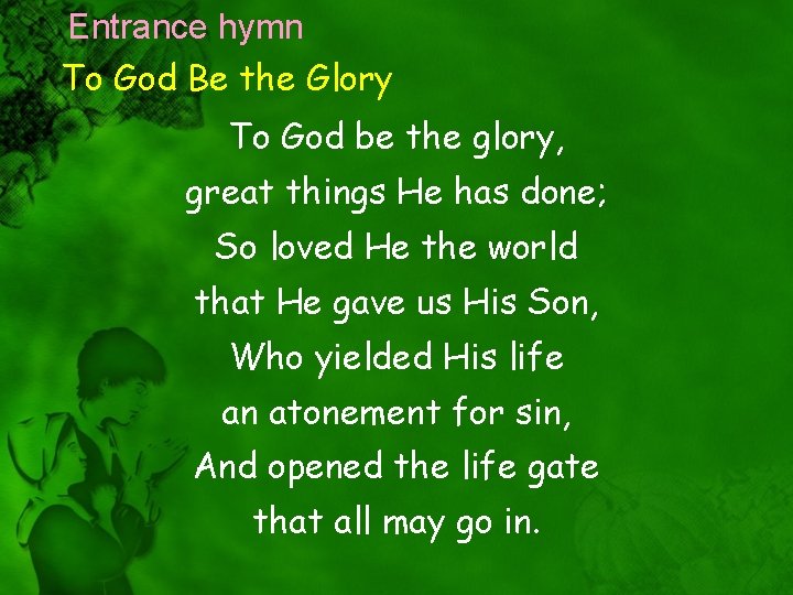 Entrance hymn To God Be the Glory To God be the glory, great things