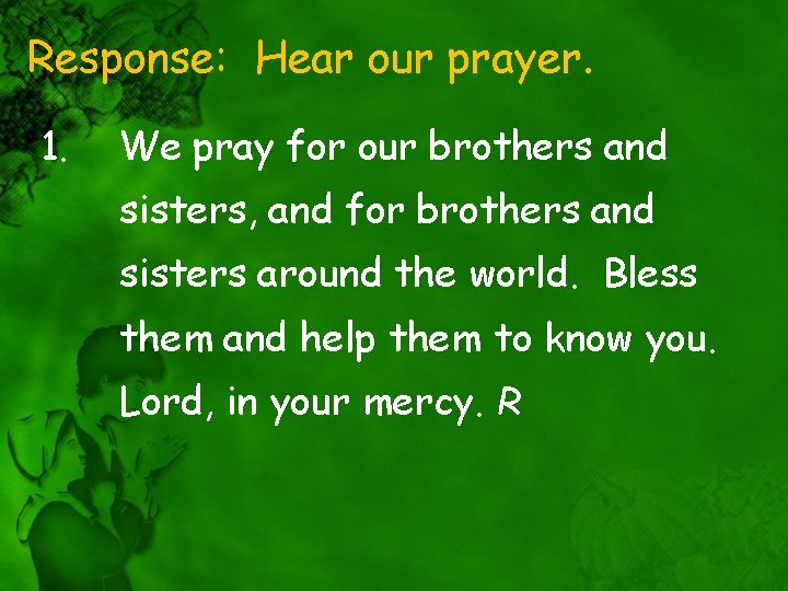 Response: Hear our prayer. 1. We pray for our brothers and sisters, and for