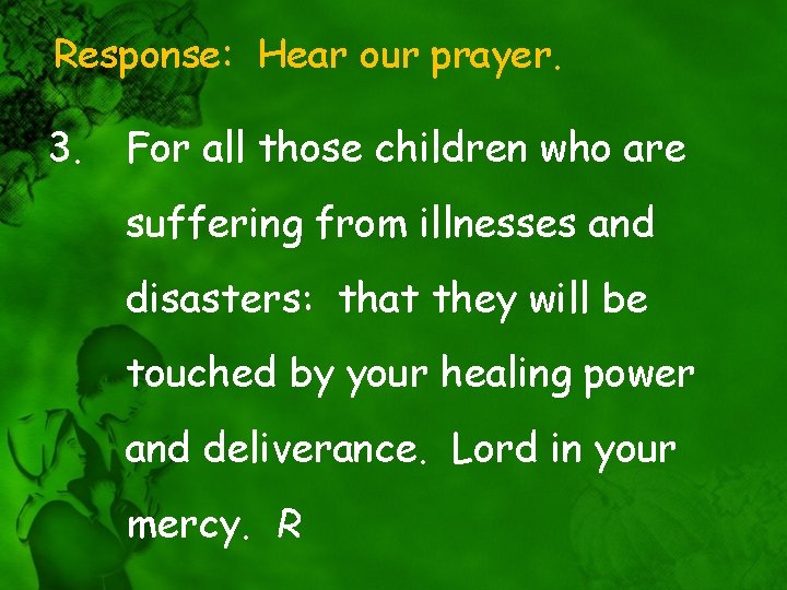 Response: Hear our prayer. 3. For all those children who are suffering from illnesses