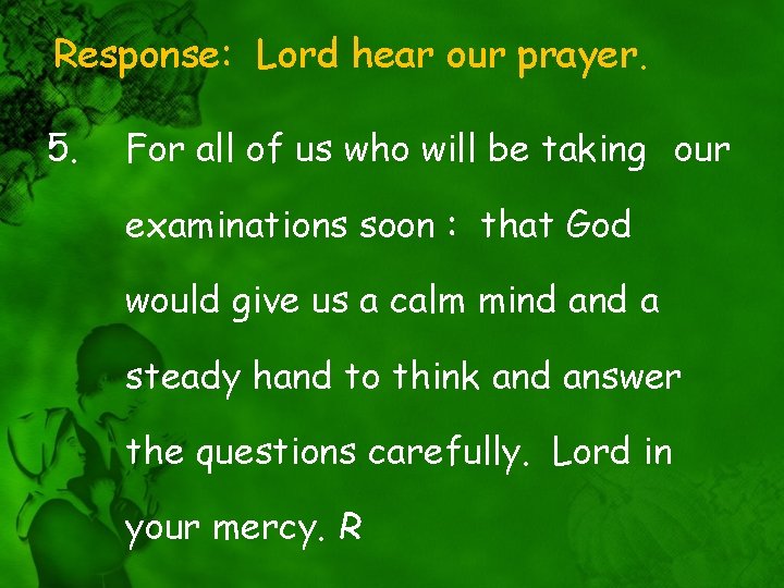 Response: Lord hear our prayer. 5. For all of us who will be taking