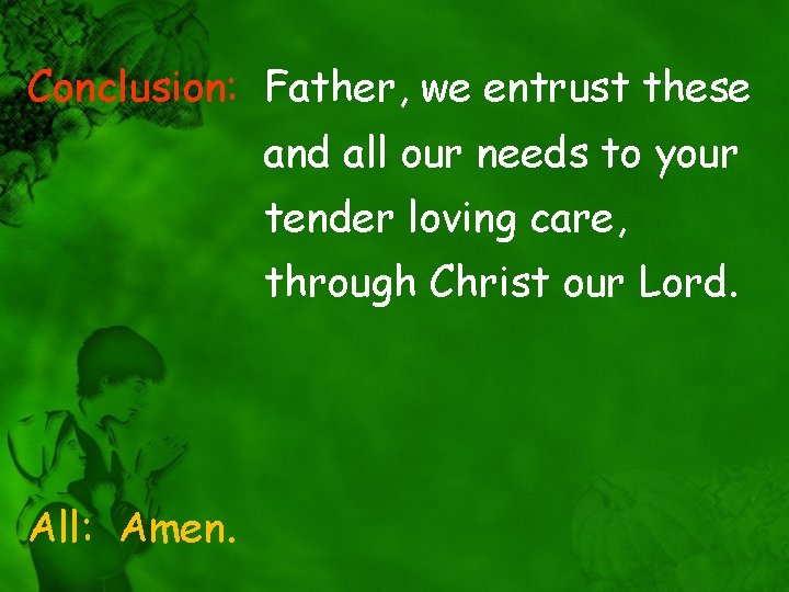 Conclusion: Father, we entrust these and all our needs to your tender loving care,