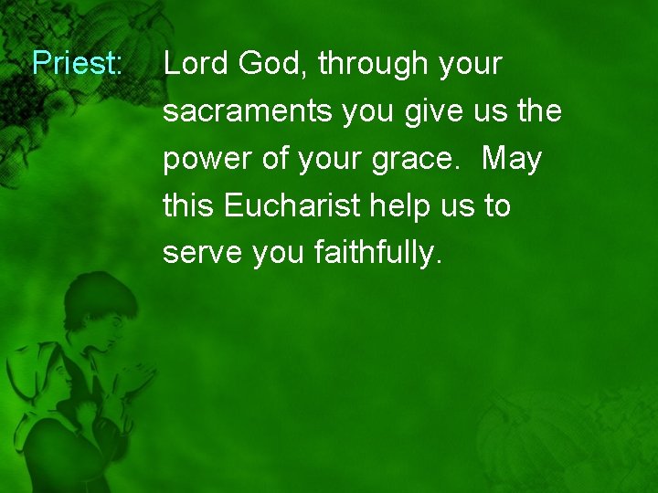 Priest: Lord God, through your sacraments you give us the power of your grace.