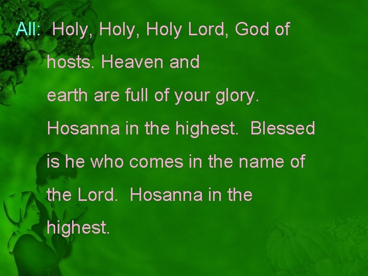 All: Holy, Holy Lord, God of hosts. Heaven and earth are full of your