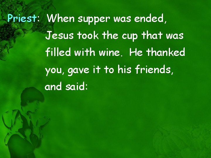 Priest: When supper was ended, Jesus took the cup that was filled with wine.
