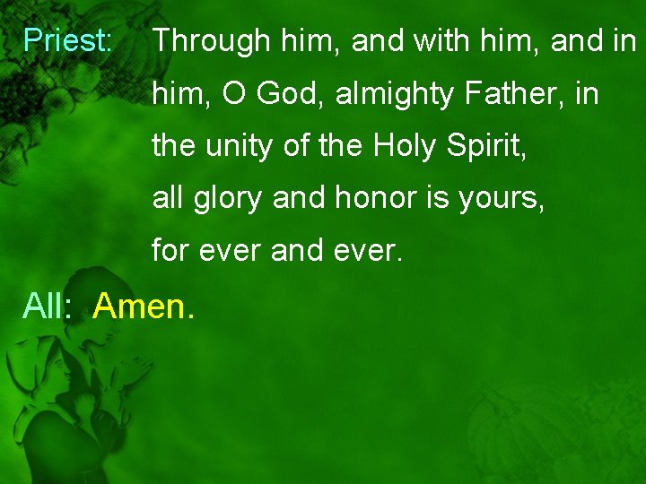 Priest: Through him, and with him, and in him, O God, almighty Father, in