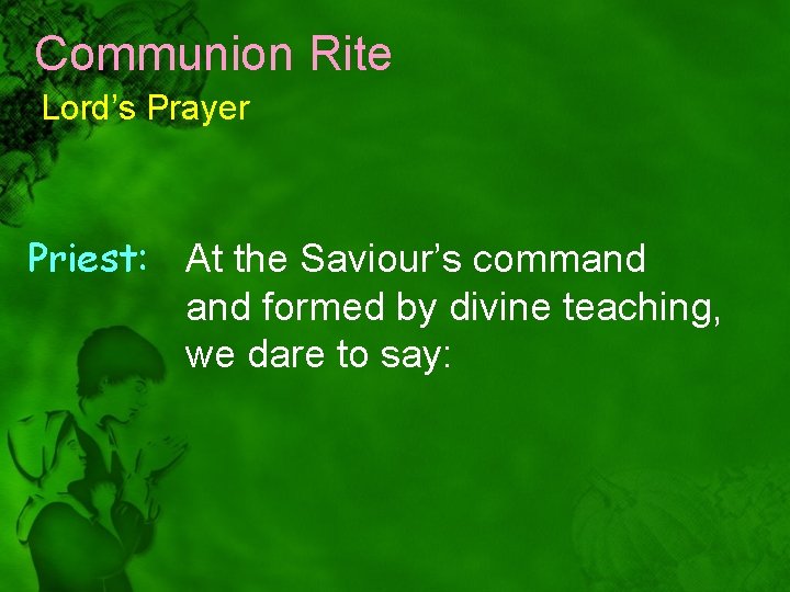 Communion Rite Lord’s Prayer Priest: At the Saviour’s command formed by divine teaching, we