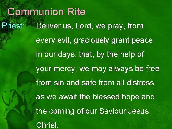 Communion Rite Priest: Deliver us, Lord, we pray, from every evil, graciously grant peace