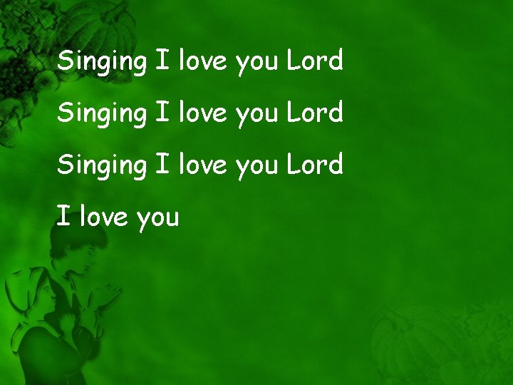 Singing I love you Lord I love you 