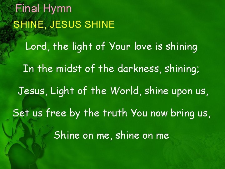 Final Hymn SHINE, JESUS SHINE Lord, the light of Your love is shining In