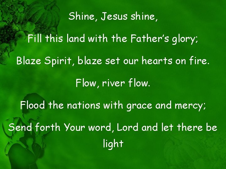 Shine, Jesus shine, Fill this land with the Father’s glory; Blaze Spirit, blaze set