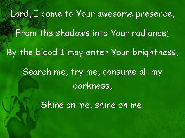 Lord, I come to Your awesome presence, From the shadows into Your radiance; By