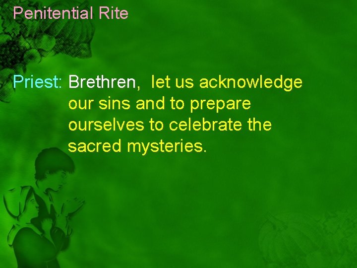 Penitential Rite Priest: Brethren, let us acknowledge our sins and to prepare ourselves to