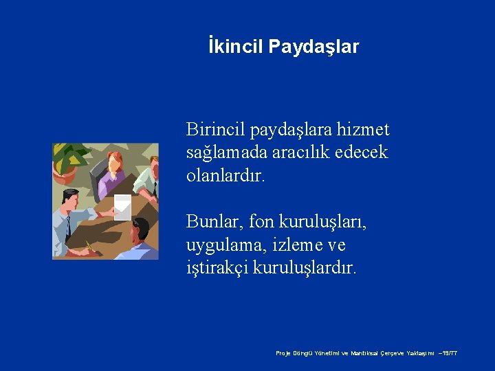 İkincil Paydaşlar Birincil paydaşlara hizmet sağlamada aracılık edecek olanlardır. Bunlar, fon kuruluşları, uygulama, izleme