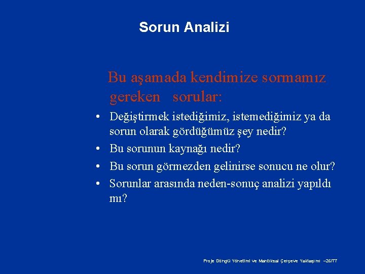 Sorun Analizi Bu aşamada kendimize sormamız gereken sorular: • Değiştirmek istediğimiz, istemediğimiz ya da