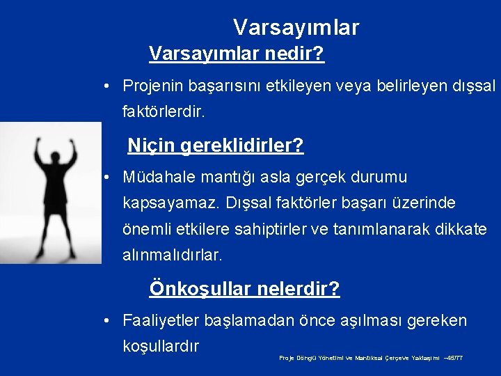 Varsayımlar nedir? • Projenin başarısını etkileyen veya belirleyen dışsal faktörlerdir. Niçin gereklidirler? • Müdahale