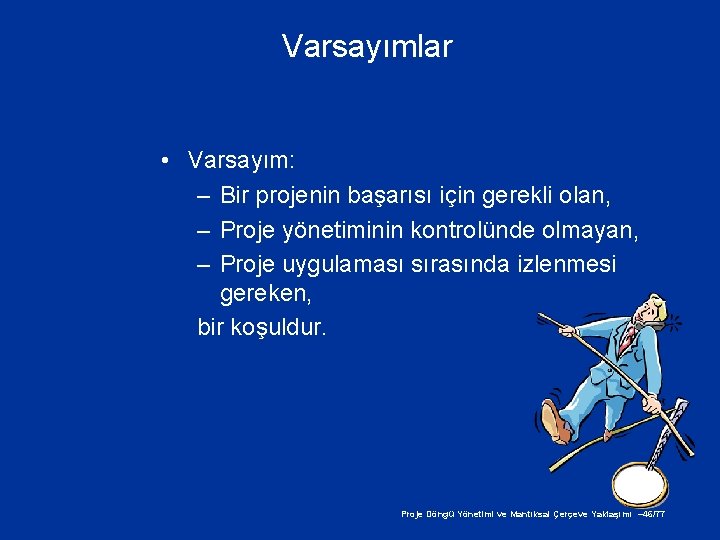 Varsayımlar • Varsayım: – Bir projenin başarısı için gerekli olan, – Proje yönetiminin kontrolünde