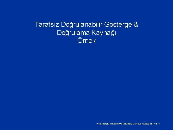 Tarafsız Doğrulanabilir Gösterge & Doğrulama Kaynağı Örnek Proje Döngü Yönetimi ve Mantıksal Çerçeve Yaklaşımı