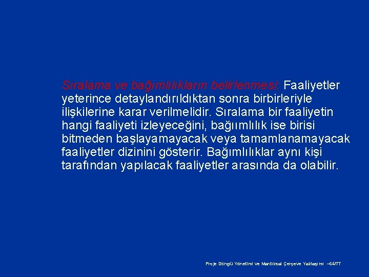 Sıralama ve bağımlılıkların belirlenmesi; Faaliyetler yeterince detaylandırıldıktan sonra birbirleriyle ilişkilerine karar verilmelidir. Sıralama bir