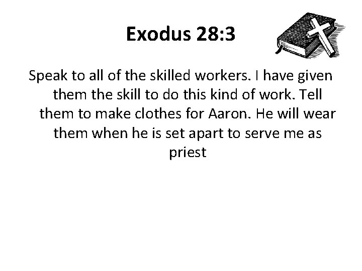 Exodus 28: 3 Speak to all of the skilled workers. I have given them