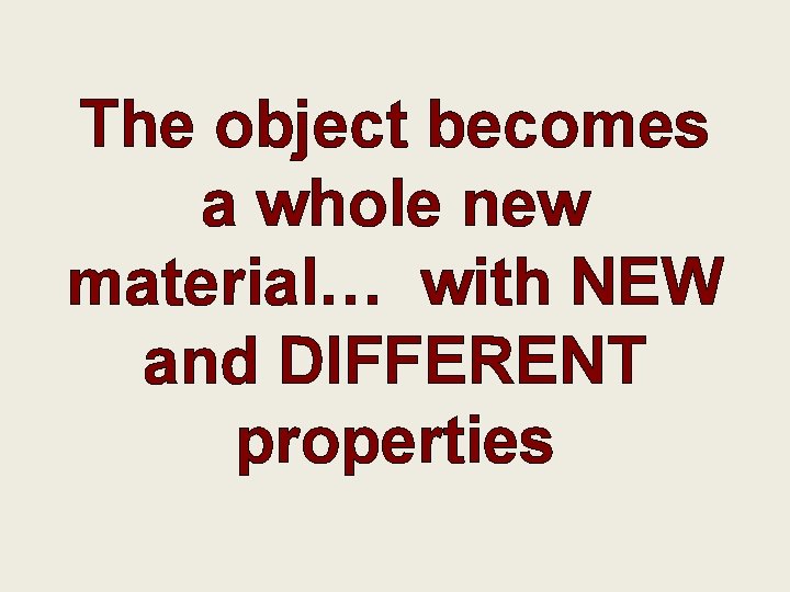 The object becomes a whole new material… with NEW and DIFFERENT properties 