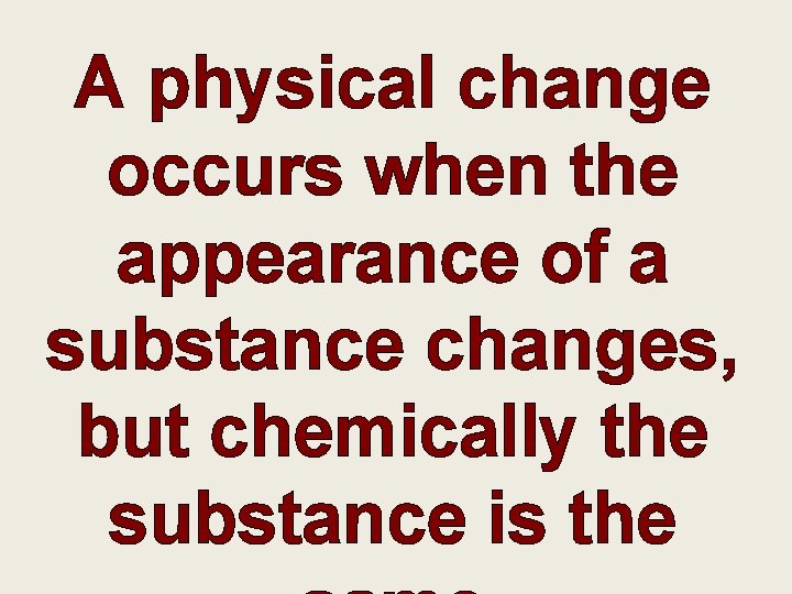 A physical change occurs when the appearance of a substance changes, but chemically the