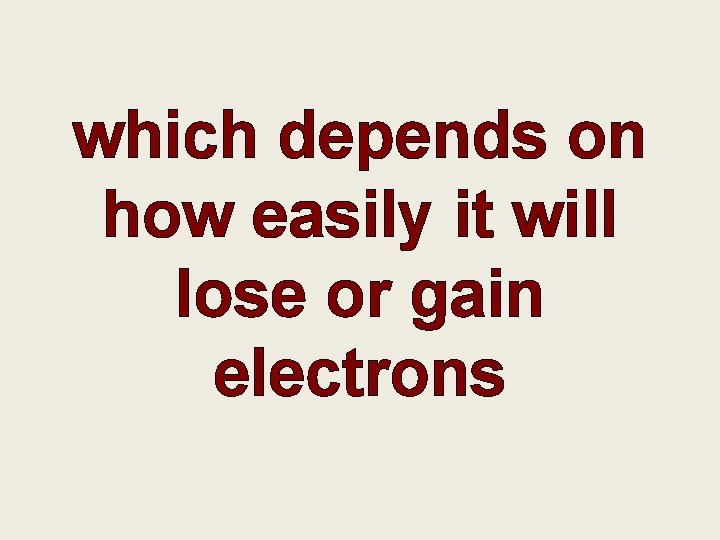 which depends on how easily it will lose or gain electrons 