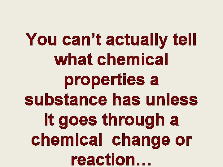 You can’t actually tell what chemical properties a substance has unless it goes through