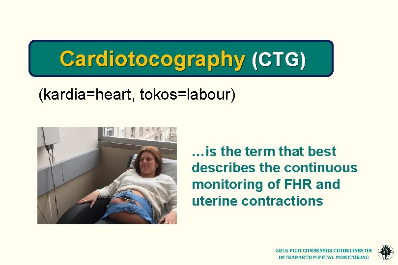 Cardiotocography (CTG) (kardia=heart, tokos=labour) …is the term that best describes the continuous monitoring of