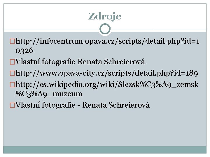 Zdroje �http: //infocentrum. opava. cz/scripts/detail. php? id=1 0326 �Vlastní fotografie Renata Schreierová �http: //www.