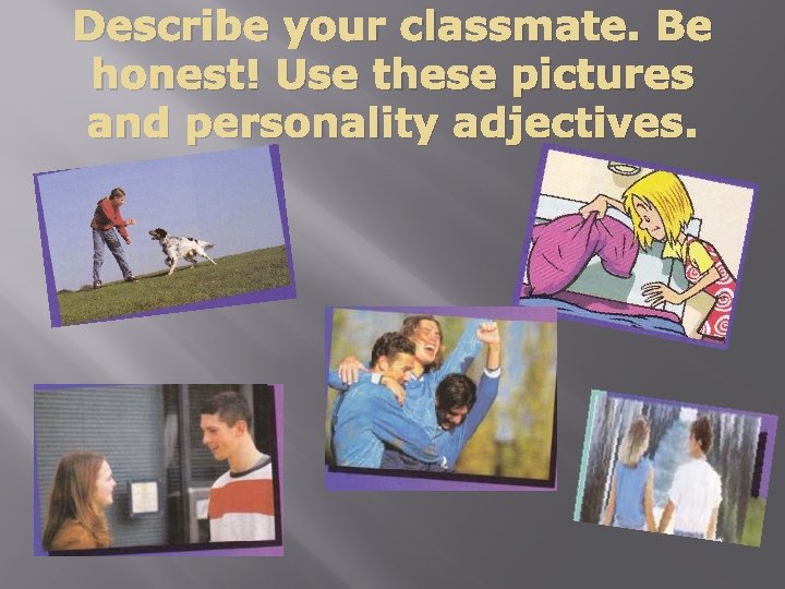 Describe your classmate. Be honest! Use these pictures and personality adjectives. Describe your classmate. Be honest! Use these pictures and personality adjectives.