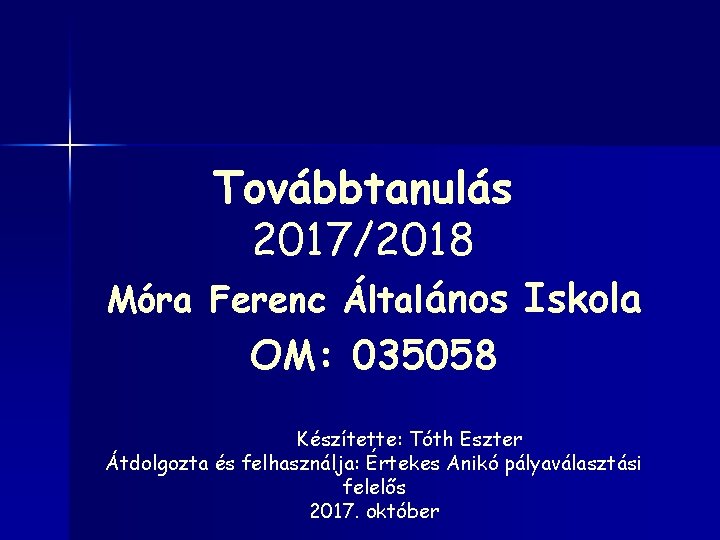 Továbbtanulás 2017/2018 Móra Ferenc Általános Iskola OM: 035058 Készítette: Tóth Eszter Átdolgozta és felhasználja: