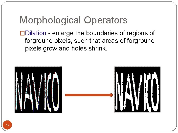 Morphological Operators �Dilation - enlarge the boundaries of regions of forground pixels, such that