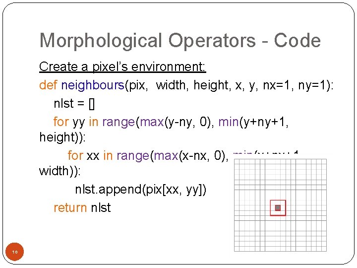 Morphological Operators - Code Create a pixel’s environment: def neighbours(pix, width, height, x, y,