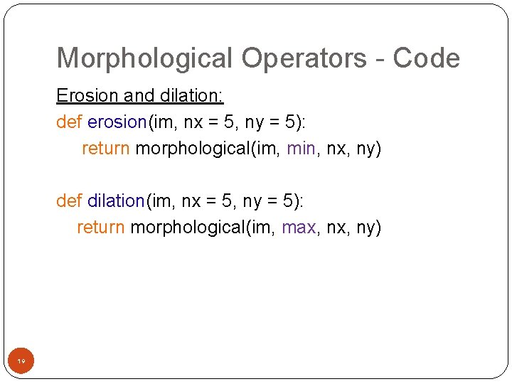 Morphological Operators - Code Erosion and dilation: def erosion(im, nx = 5, ny =