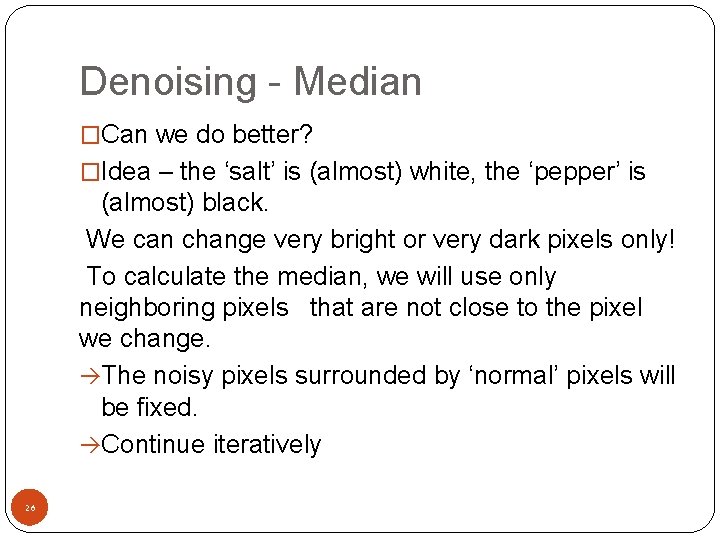 Denoising - Median �Can we do better? �Idea – the ‘salt’ is (almost) white,