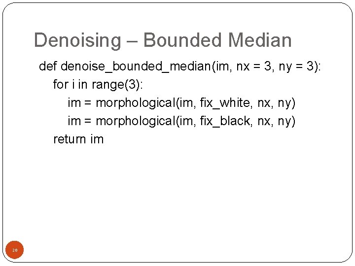 Denoising – Bounded Median def denoise_bounded_median(im, nx = 3, ny = 3): for i